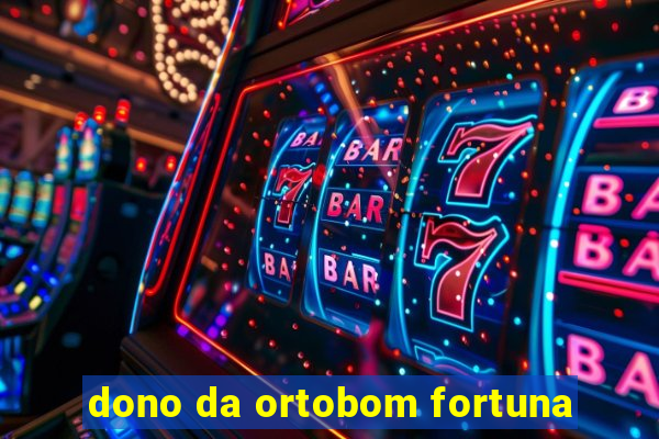 dono da ortobom fortuna